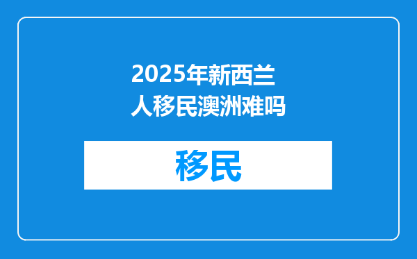2025年新西兰人移民澳洲难吗