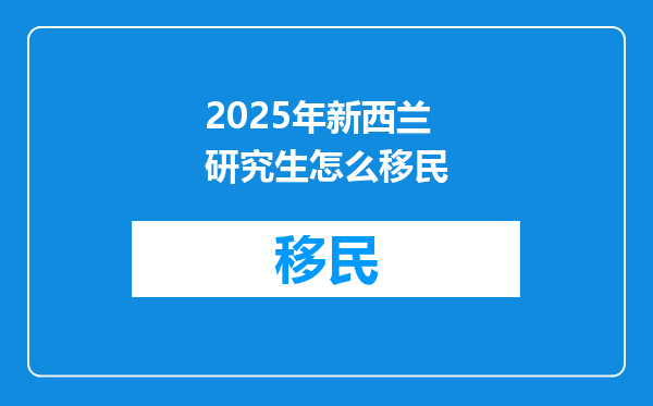2025年新西兰研究生怎么移民