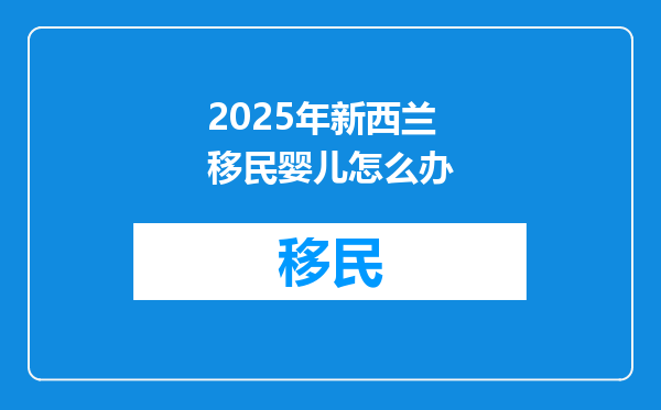 2025年新西兰移民婴儿怎么办