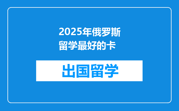 2025年俄罗斯留学最好的卡