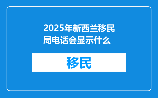 2025年新西兰移民局电话会显示什么