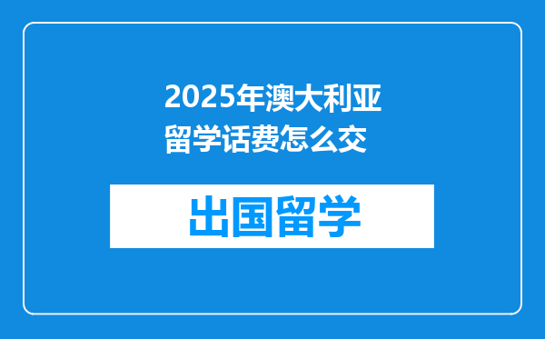 2025年澳大利亚留学话费怎么交