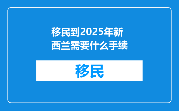 移民到2025年新西兰需要什么手续