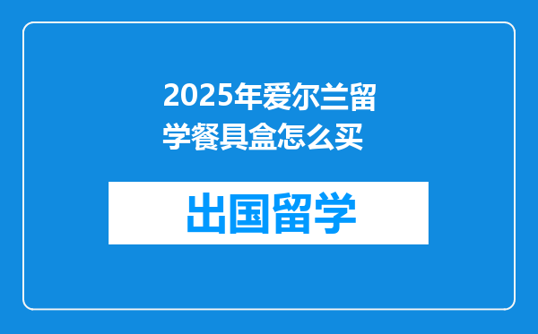 2025年爱尔兰留学餐具盒怎么买