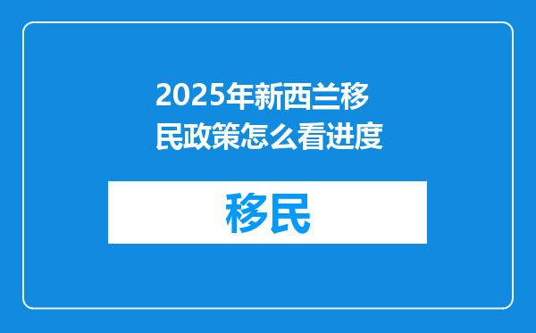 2025年新西兰移民政策怎么看进度
