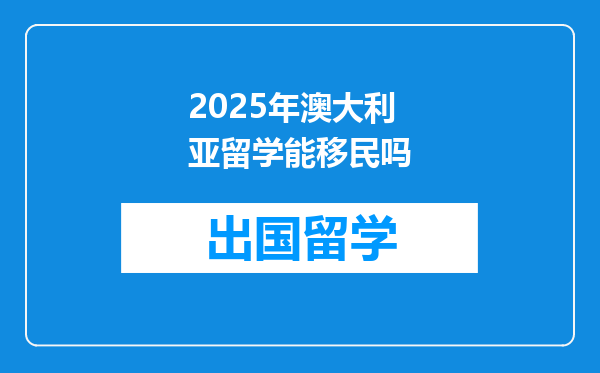2025年澳大利亚留学能移民吗