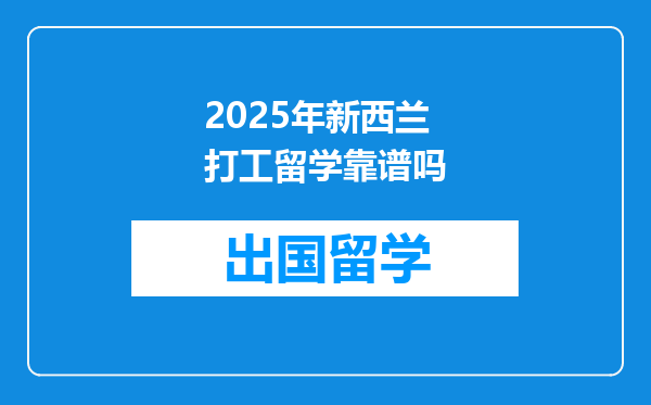 2025年新西兰打工留学靠谱吗