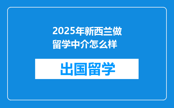 2025年新西兰做留学中介怎么样