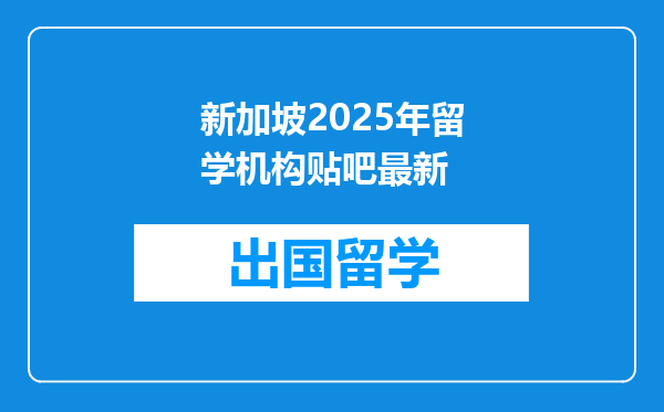 新加坡2025年留学机构贴吧最新