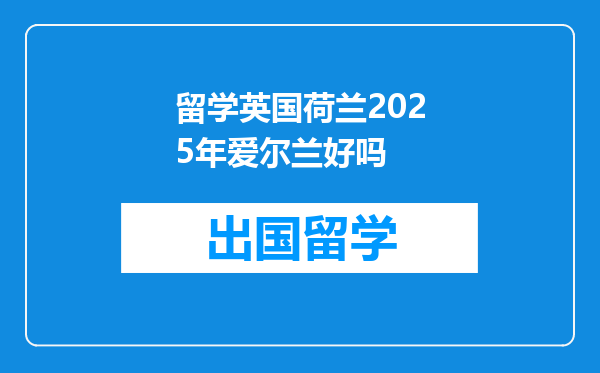 留学英国荷兰2025年爱尔兰好吗