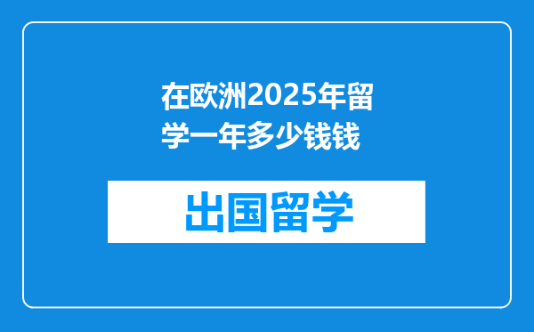 在欧洲2025年留学一年多少钱钱