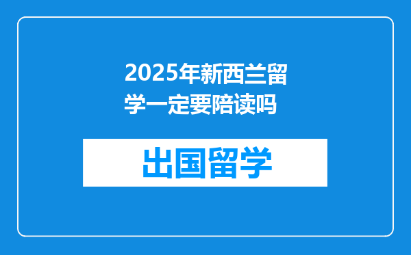 2025年新西兰留学一定要陪读吗