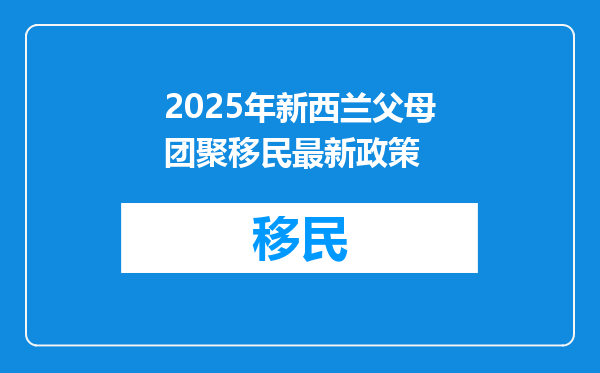 2025年新西兰父母团聚移民最新政策