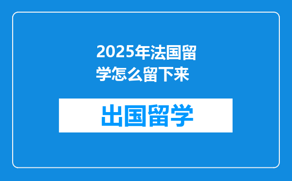 2025年法国留学怎么留下来