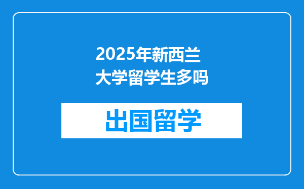 2025年新西兰大学留学生多吗