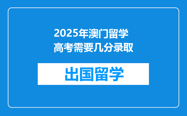 2025年澳门留学高考需要几分录取