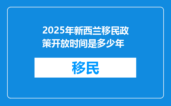 2025年新西兰移民政策开放时间是多少年