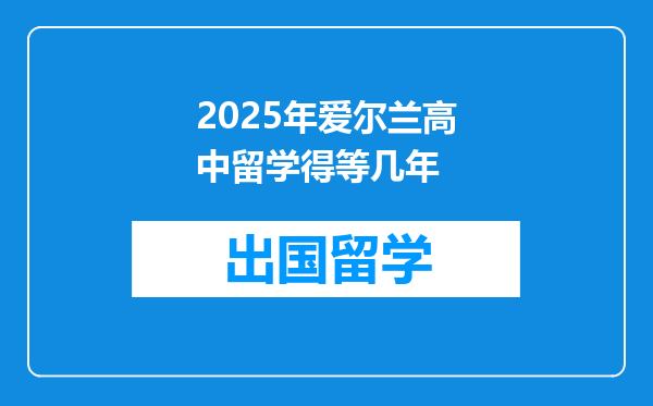 2025年爱尔兰高中留学得等几年