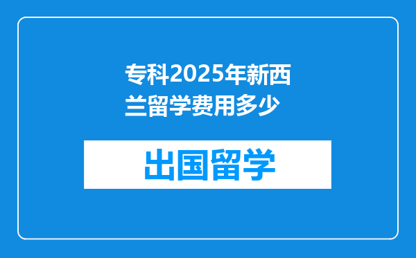 专科2025年新西兰留学费用多少