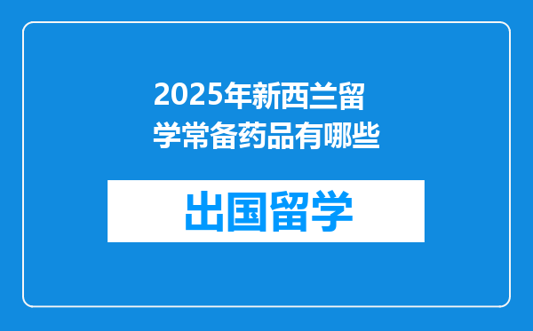 2025年新西兰留学常备药品有哪些