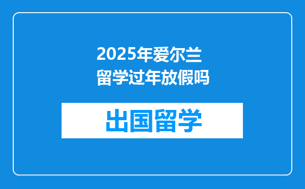 2025年爱尔兰留学过年放假吗