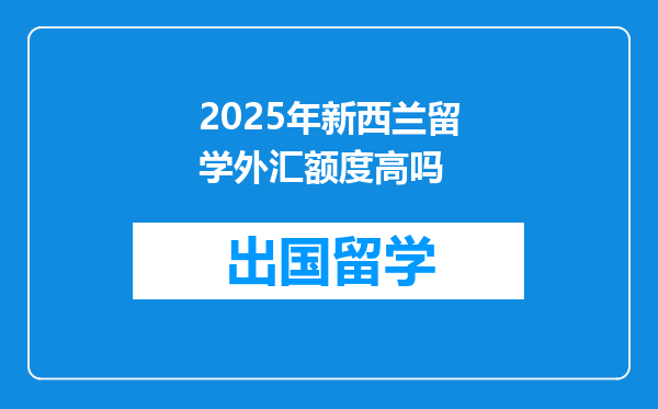 2025年新西兰留学外汇额度高吗
