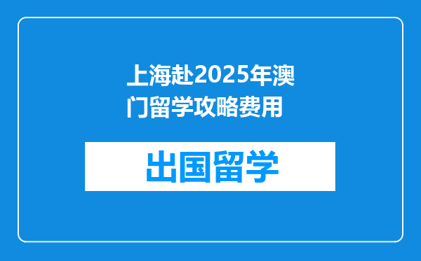 上海赴2025年澳门留学攻略费用