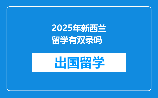 2025年新西兰留学有双录吗