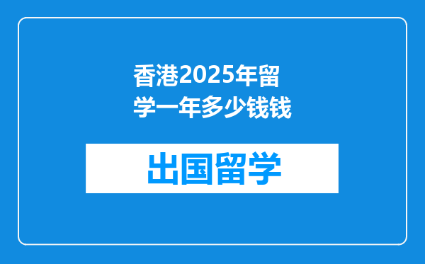 香港2025年留学一年多少钱钱