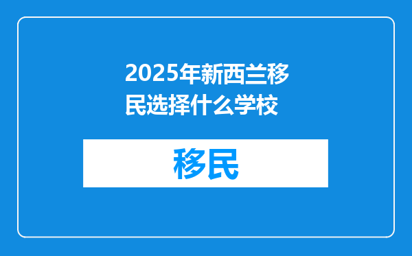 2025年新西兰移民选择什么学校