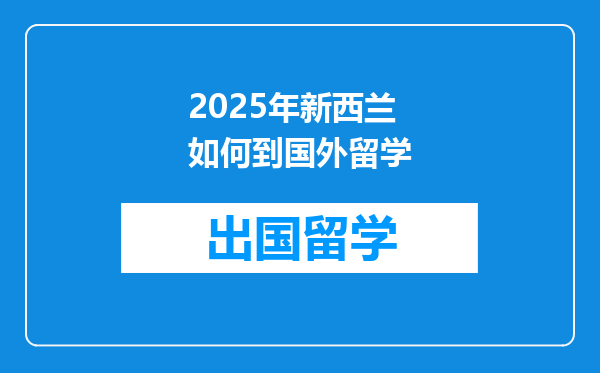 2025年新西兰如何到国外留学
