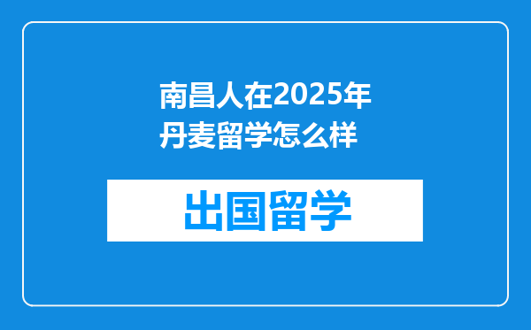 南昌人在2025年丹麦留学怎么样
