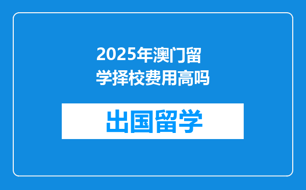 2025年澳门留学择校费用高吗