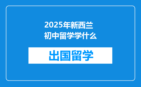2025年新西兰初中留学学什么