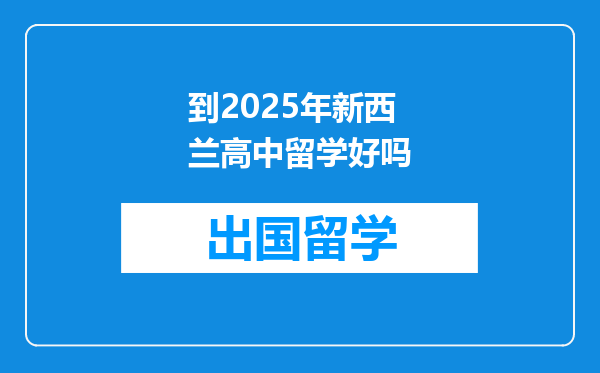 到2025年新西兰高中留学好吗