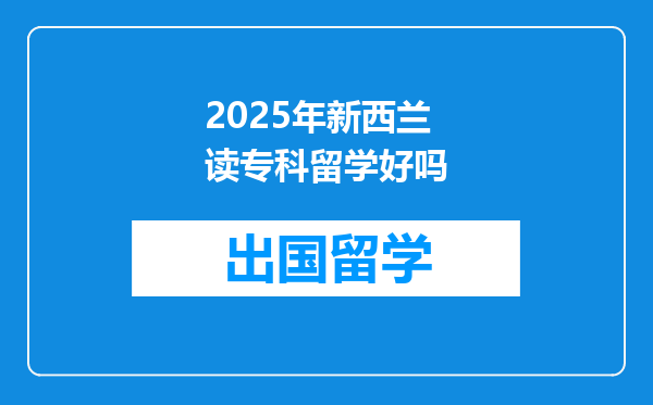2025年新西兰读专科留学好吗