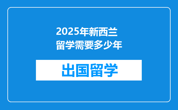 2025年新西兰留学需要多少年