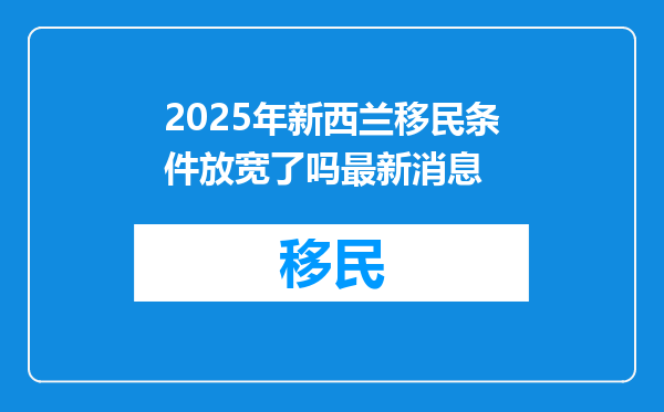 2025年新西兰移民条件放宽了吗最新消息