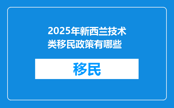 2025年新西兰技术类移民政策有哪些