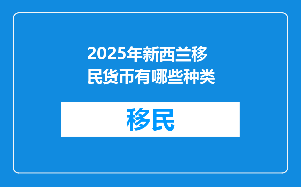 2025年新西兰移民货币有哪些种类
