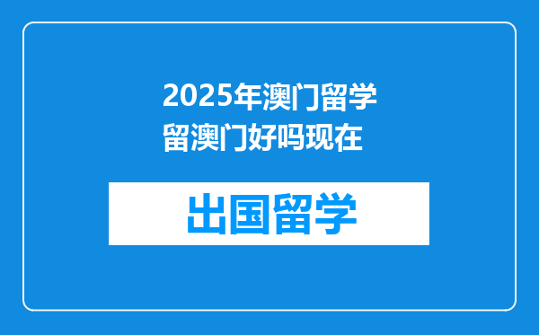 2025年澳门留学留澳门好吗现在
