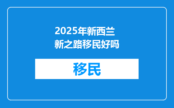2025年新西兰新之路移民好吗