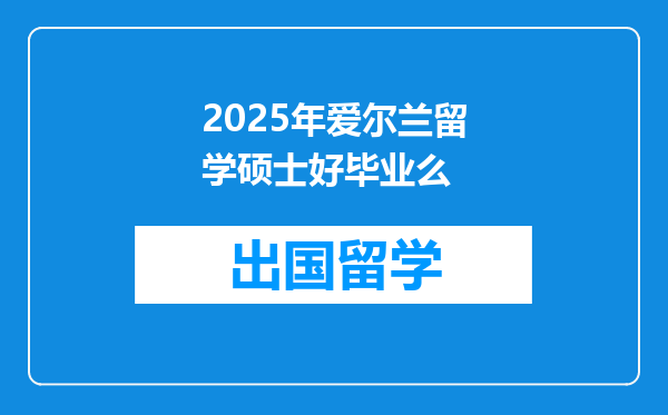 2025年爱尔兰留学硕士好毕业么