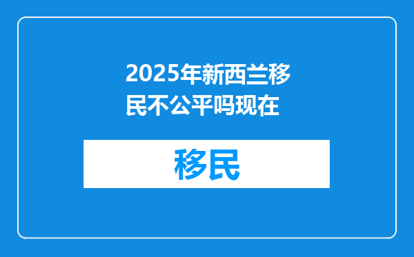 2025年新西兰移民不公平吗现在