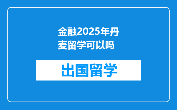 金融2025年丹麦留学可以吗