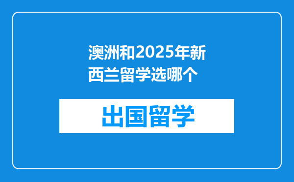 澳洲和2025年新西兰留学选哪个