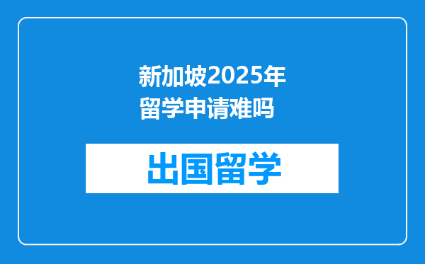 新加坡2025年留学申请难吗