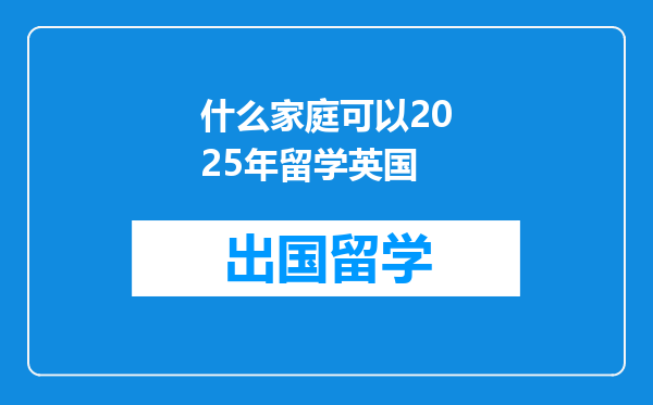 什么家庭可以2025年留学英国