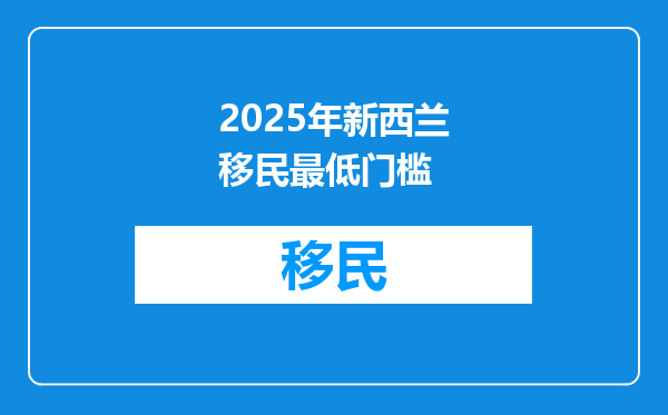 2025年新西兰移民最低门槛