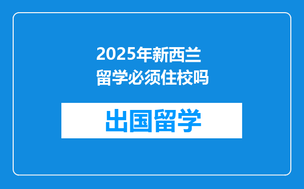 2025年新西兰留学必须住校吗
